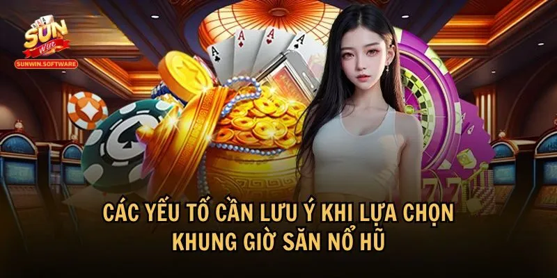 Các yếu tố cần lưu ý để chọn được khung giờ săn nổ hũ hiệu quả